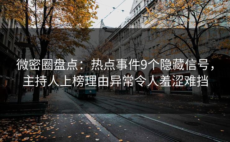 微密圈盘点：热点事件9个隐藏信号，主持人上榜理由异常令人羞涩难挡