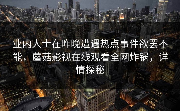 业内人士在昨晚遭遇热点事件欲罢不能，蘑菇影视在线观看全网炸锅，详情探秘