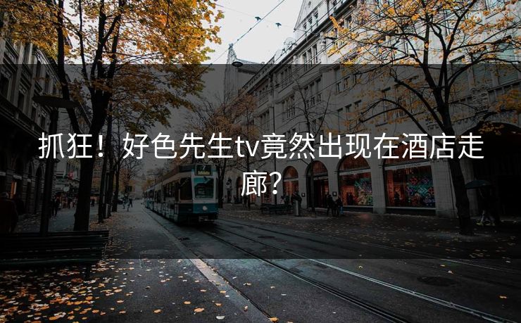 抓狂！好色先生tv竟然出现在酒店走廊？