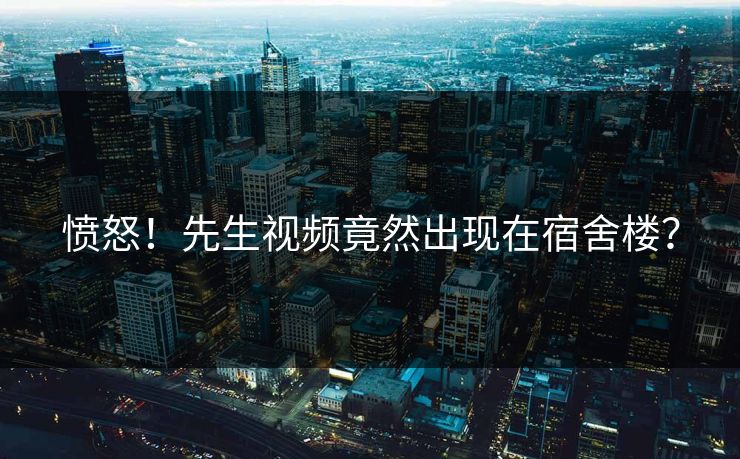 愤怒！先生视频竟然出现在宿舍楼？