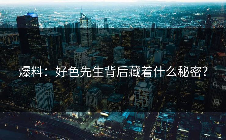 爆料：好色先生背后藏着什么秘密？