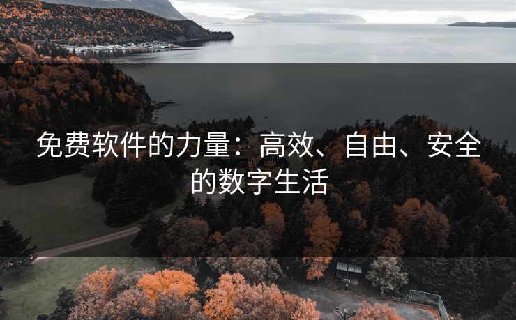 免费软件的力量：高效、自由、安全的数字生活