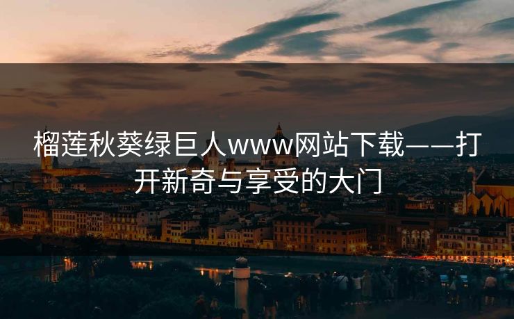 榴莲秋葵绿巨人www网站下载——打开新奇与享受的大门